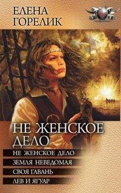 Читайте книги онлайн на Bookidrom.ru! Бесплатные книги в одном клике Елена Горелик - Не женское дело. Земля неведомая. Своя гавань. Лев и ягуар