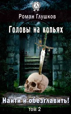 Читайте книги онлайн на Bookidrom.ru! Бесплатные книги в одном клике Роман Глушков - Найти и обезглавить! Головы на копьях. Том 2