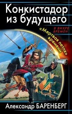 Александр Баренберг - Конкистадор из будущего. «Мертвая петля» времени