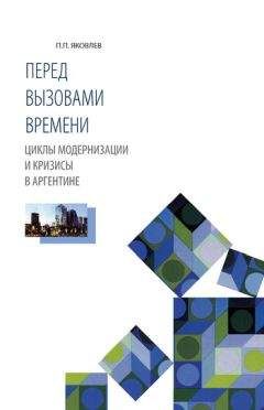 Петр Яковлев - Перед вызовами времени. Циклы модернизации и кризисы в Аргентине