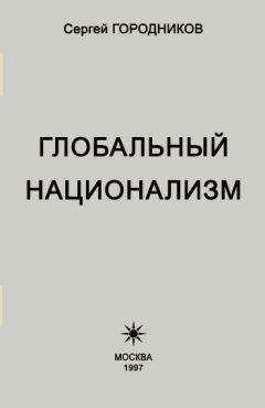 Читайте книги онлайн на Bookidrom.ru! Бесплатные книги в одном клике Сергей ГОРОДНИКОВ - ГЛОБАЛЬНЫЙ НАЦИОНАЛИЗМ