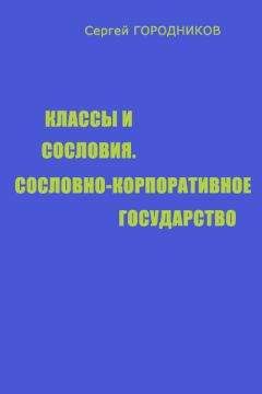 Читайте книги онлайн на Bookidrom.ru! Бесплатные книги в одном клике Сергей ГОРОДНИКОВ - КЛАССЫ И СОСЛОВИЯ, СОСЛОВНО-КОРПОРАТИВНОЕ ГОСУДАРСТВО