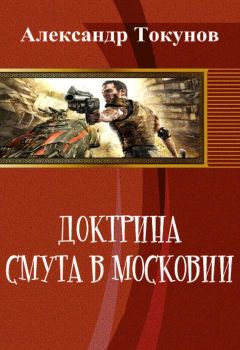Читайте книги онлайн на Bookidrom.ru! Бесплатные книги в одном клике Александр Токунов - Доктрина: Смута в Московии (СИ)