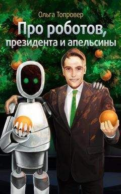 Читайте книги онлайн на Bookidrom.ru! Бесплатные книги в одном клике Ольга Топровер - Про роботов, президента и апельсины