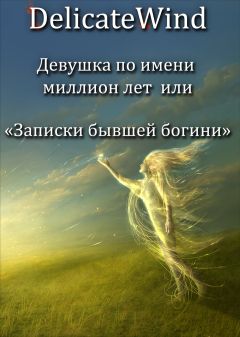 Читайте книги онлайн на Bookidrom.ru! Бесплатные книги в одном клике Delicate Wind - Девушка по имени миллион лет или записки бывшей богини