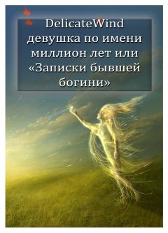 Читайте книги онлайн на Bookidrom.ru! Бесплатные книги в одном клике Delicate Wind - Девушка по имени миллион лет, или «Записки бывшей богини» [СИ]