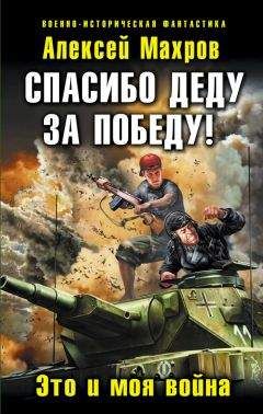 Читайте книги онлайн на Bookidrom.ru! Бесплатные книги в одном клике Алексей Махров - Спасибо деду за Победу! Это и моя война