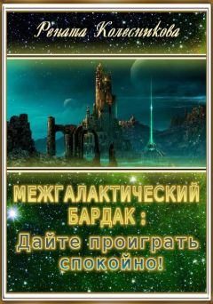 Читайте книги онлайн на Bookidrom.ru! Бесплатные книги в одном клике Рената Колесникова - Межгалактический бардак: Дайте проиграть спокойно!