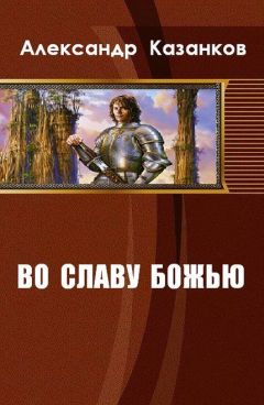 Читайте книги онлайн на Bookidrom.ru! Бесплатные книги в одном клике Александр Казанков - Во славу божью. Книга 1 (СИ)