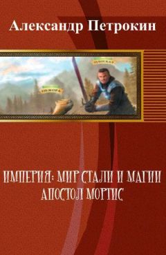 Читайте книги онлайн на Bookidrom.ru! Бесплатные книги в одном клике Александр Петрокин - Империя: Мир Стали и Магии. Апостол Мортис