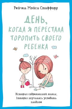 Читайте книги онлайн на Bookidrom.ru! Бесплатные книги в одном клике Рейчел Стаффорд - День, когда я перестала торопить своего ребенка. История современной мамы, которая научилась успевать главное