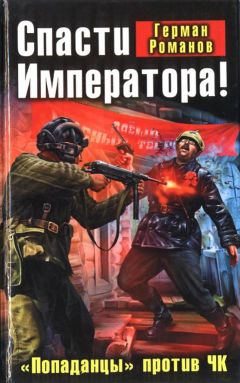 Герман Романов - Спасти Императора! «Попаданцы» против ЧК