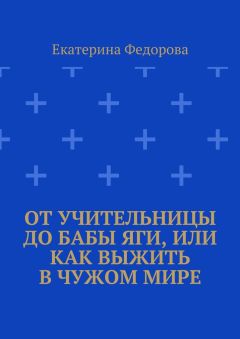 Читайте книги онлайн на Bookidrom.ru! Бесплатные книги в одном клике Екатерина Федорова - От учительницы до Бабы Яги, или Как выжить в чужом мире