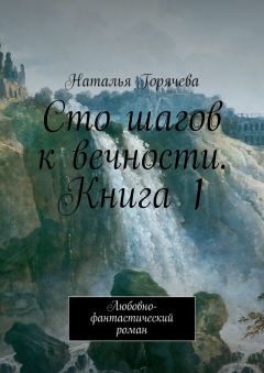 Читайте книги онлайн на Bookidrom.ru! Бесплатные книги в одном клике Наталья Горячева - Сто шагов к вечности. Книга 1. Любовно-фантастический роман