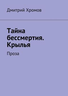 Читайте книги онлайн на Bookidrom.ru! Бесплатные книги в одном клике Дмитрий Хромов - Тайна бессмертия. Крылья. Проза