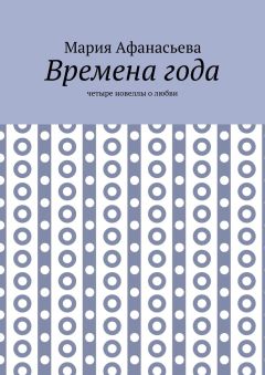 Читайте книги онлайн на Bookidrom.ru! Бесплатные книги в одном клике Мария Афанасьева - Времена года. Четыре новеллы о любви