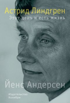 Йенс Андерсен - Астрид Линдгрен. Этот день и есть жизнь