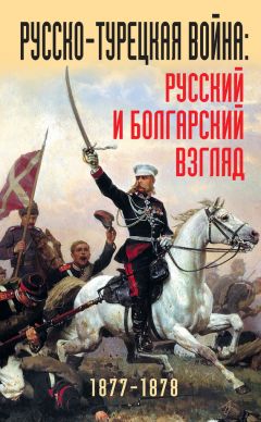 Читайте книги онлайн на Bookidrom.ru! Бесплатные книги в одном клике Коллектив авторов - Русско-турецкая война: русский и болгарский взгляд. 1877-1878. Сборник воспоминаний