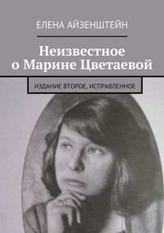 Елена Айзенштейн - Неизвестное о Марине Цветаевой. Издание второе, исправленное