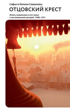 Читайте книги онлайн на Bookidrom.ru! Бесплатные книги в одном клике Наталья Самуилова - Отцовский крест. Жизнь священника и его семьи в воспоминаниях дочерей. 1908–1931