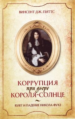 Читайте книги онлайн на Bookidrom.ru! Бесплатные книги в одном клике Винсент Питтс - Коррупция при дворе Короля-Солнце. Взлет и падение Никола Фуке