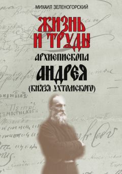 Читайте книги онлайн на Bookidrom.ru! Бесплатные книги в одном клике Михаил Зеленогорский - Жизнь и труды архиепископа Андрея (князя Ухтомского)