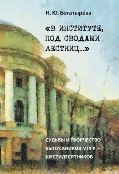 Читайте книги онлайн на Bookidrom.ru! Бесплатные книги в одном клике Наталья Богатырёва - «В институте, под сводами лестниц…» Судьбы и творчество выпускников МПГУ – шестидесятников.