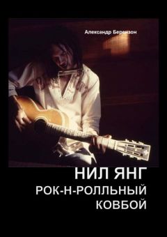 Читайте книги онлайн на Bookidrom.ru! Бесплатные книги в одном клике Александр Берензон - Нил Янг. Рок-н-ролльный ковбой