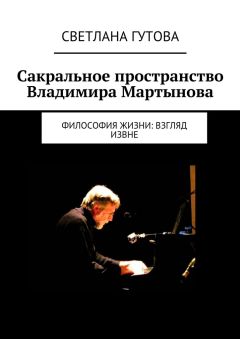 Читайте книги онлайн на Bookidrom.ru! Бесплатные книги в одном клике Светлана Гутова - Сакральное пространство Владимира Мартынова. Философия жизни: взгляд извне