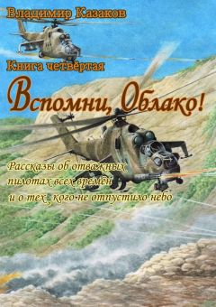 Владимир Казаков - Вспомни, Облако!. Книга четвёртая. Рассказы об отважных пилотах всех времён и о тех, кого не отпустило небо