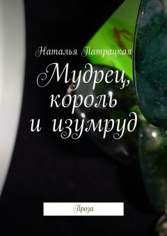 Наталья Патрацкая - Мудрец, король и изумруд. Проза