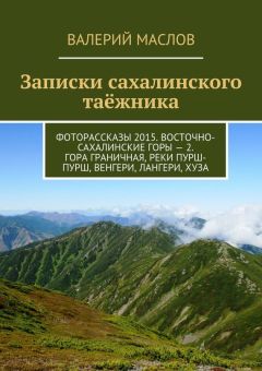 Валерий Маслов - Записки сахалинского таёжника. Фоторассказы 2015. Восточно-Сахалинские горы – 2. Гора Граничная, реки Пурш-Пурш, Венгери, Лангери, Хуза