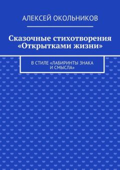 Читайте книги онлайн на Bookidrom.ru! Бесплатные книги в одном клике Алексей Окольников - Сказочные стихотворения «Открытками жизни». В стиле «Лабиринты знака и смысла»