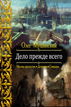 Читайте книги онлайн на Bookidrom.ru! Бесплатные книги в одном клике Олег Мушинский - Дело прежде всего