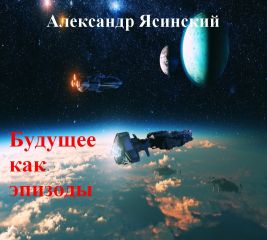 Читайте книги онлайн на Bookidrom.ru! Бесплатные книги в одном клике Александр Ясинский - Будущее, как эпизоды