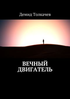 Читайте книги онлайн на Bookidrom.ru! Бесплатные книги в одном клике Демид Толкачев - Вечный двигатель