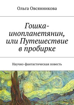 Читайте книги онлайн на Bookidrom.ru! Бесплатные книги в одном клике Ольга Овсянникова - Гошка-инопланетянин, или Путешествие в пробирке. Научно-фантастическая повесть