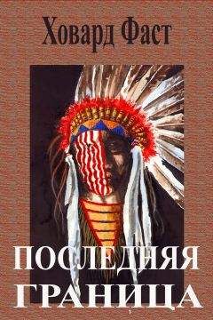 Читайте книги онлайн на Bookidrom.ru! Бесплатные книги в одном клике ХОВАРД ФАСТ - ПОСЛЕДНЯЯ ГРАНИЦА