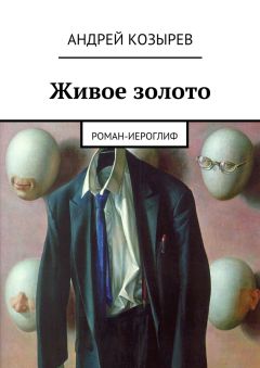 Читайте книги онлайн на Bookidrom.ru! Бесплатные книги в одном клике Андрей Козырев - Живое золото. Роман-иероглиф