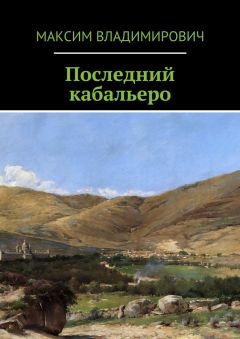 Читайте книги онлайн на Bookidrom.ru! Бесплатные книги в одном клике Максим Владимирович - Последний кабальеро