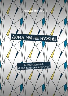 Читайте книги онлайн на Bookidrom.ru! Бесплатные книги в одном клике Василий Лягоскин - Дома мы не нужны. Книга седьмая. И все-таки она вертится!