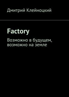 Читайте книги онлайн на Bookidrom.ru! Бесплатные книги в одном клике Дмитрий Клейноцкий - Factory. Возможно в будущем, возможно на земле