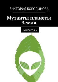 Читайте книги онлайн на Bookidrom.ru! Бесплатные книги в одном клике Виктория Бородинова - Мутанты планеты Земля. Фантастика