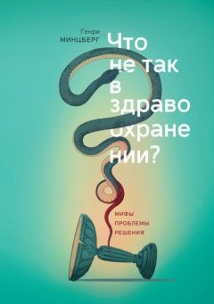 Читайте книги онлайн на Bookidrom.ru! Бесплатные книги в одном клике Генри Минцберг - Что не так в здравоохранении? Мифы. Проблемы. Решения