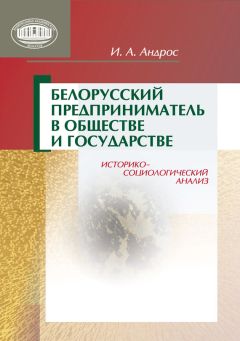 Читайте книги онлайн на Bookidrom.ru! Бесплатные книги в одном клике Ирина Андрос - Белорусский предприниматель в обществе и государстве. Историко-социологический анализ