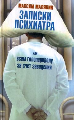 Читайте книги онлайн на Bookidrom.ru! Бесплатные книги в одном клике Максим Малявин - Записки психиатра, или Всем галоперидолу за счет заведения
