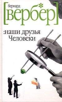 Читайте книги онлайн на Bookidrom.ru! Бесплатные книги в одном клике Бернард Вербер - Наши друзья Человеки