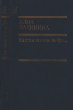 Читайте книги онлайн на Bookidrom.ru! Бесплатные книги в одном клике Алла Калинина - Как ты ко мне добра…