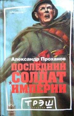 Читайте книги онлайн на Bookidrom.ru! Бесплатные книги в одном клике Александр Проханов - Последний солдат империи. Роман