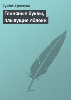 Читайте книги онлайн на Bookidrom.ru! Бесплатные книги в одном клике Сухбат Афлатуни - Глиняные буквы, плывущие яблоки